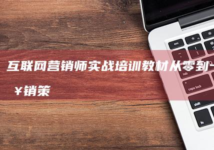 互联网营销师实战培训教材：从零到一打造营销策略