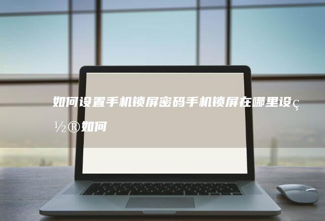 如何设置手机锁屏密码手机锁屏在哪里设置「如何设置手机锁屏密码」